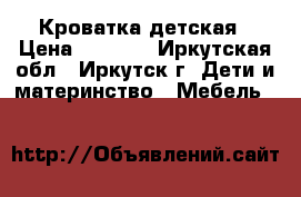 Кроватка детская › Цена ­ 1 500 - Иркутская обл., Иркутск г. Дети и материнство » Мебель   